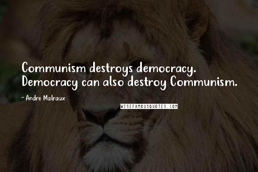 Andre Malraux Quotes: Communism destroys democracy. Democracy can also destroy Communism.