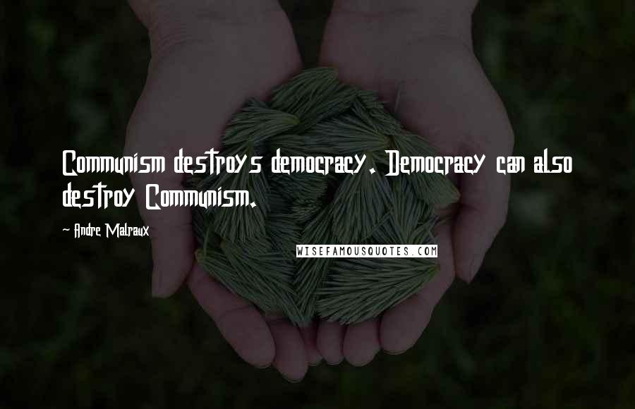 Andre Malraux Quotes: Communism destroys democracy. Democracy can also destroy Communism.