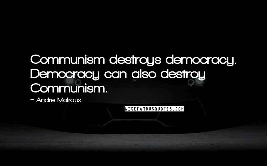 Andre Malraux Quotes: Communism destroys democracy. Democracy can also destroy Communism.