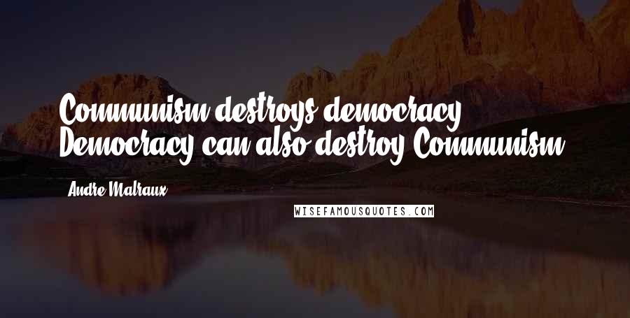 Andre Malraux Quotes: Communism destroys democracy. Democracy can also destroy Communism.