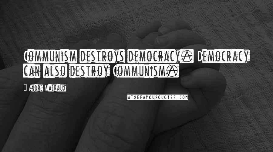 Andre Malraux Quotes: Communism destroys democracy. Democracy can also destroy Communism.