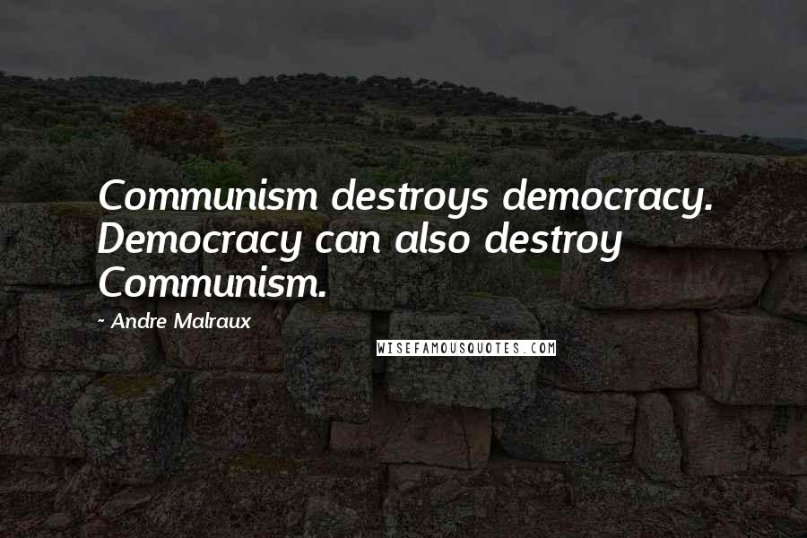 Andre Malraux Quotes: Communism destroys democracy. Democracy can also destroy Communism.