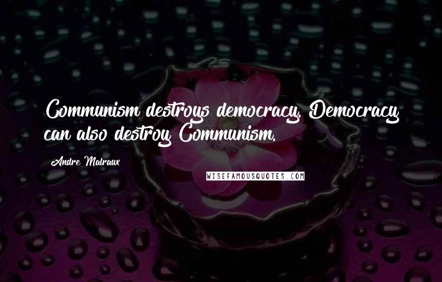 Andre Malraux Quotes: Communism destroys democracy. Democracy can also destroy Communism.