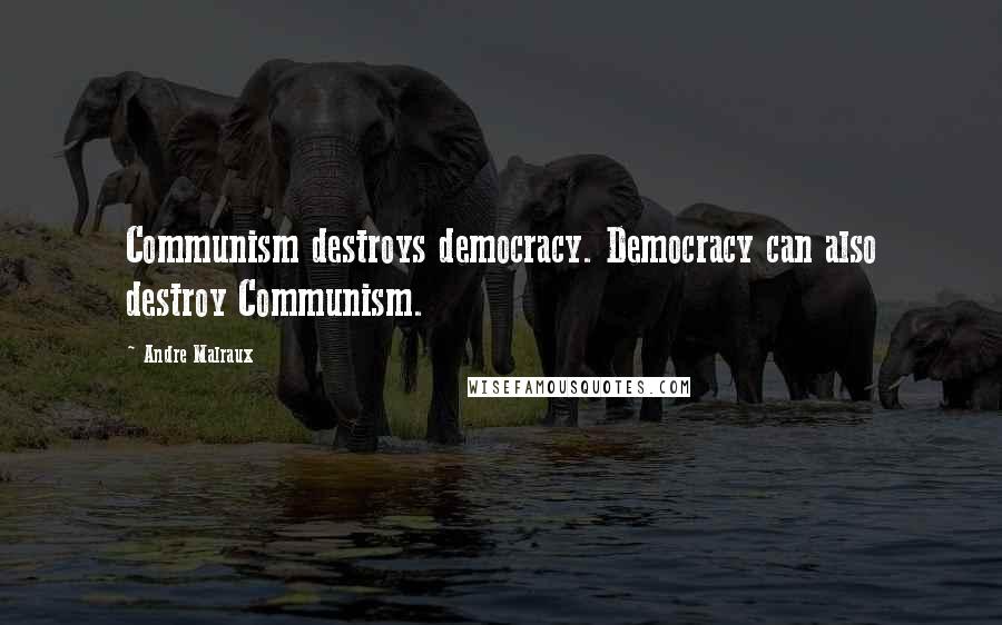 Andre Malraux Quotes: Communism destroys democracy. Democracy can also destroy Communism.