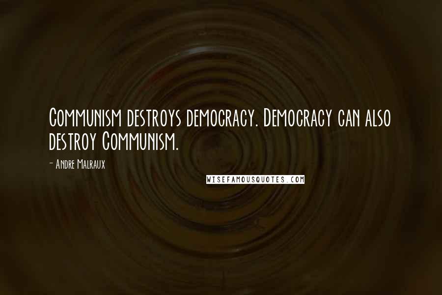 Andre Malraux Quotes: Communism destroys democracy. Democracy can also destroy Communism.