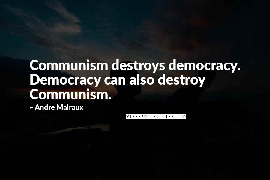 Andre Malraux Quotes: Communism destroys democracy. Democracy can also destroy Communism.