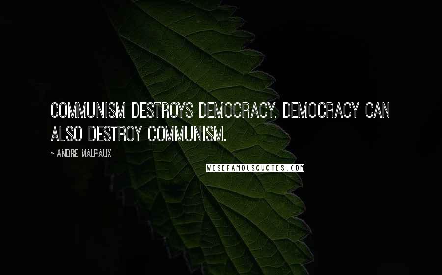 Andre Malraux Quotes: Communism destroys democracy. Democracy can also destroy Communism.