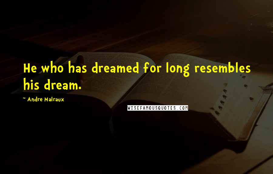 Andre Malraux Quotes: He who has dreamed for long resembles his dream.