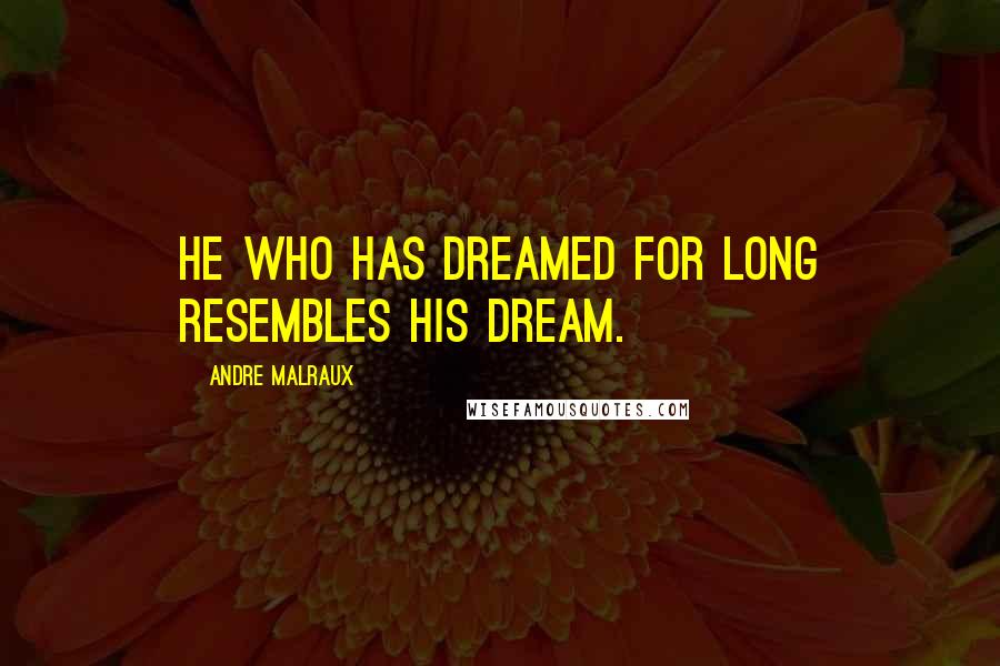 Andre Malraux Quotes: He who has dreamed for long resembles his dream.