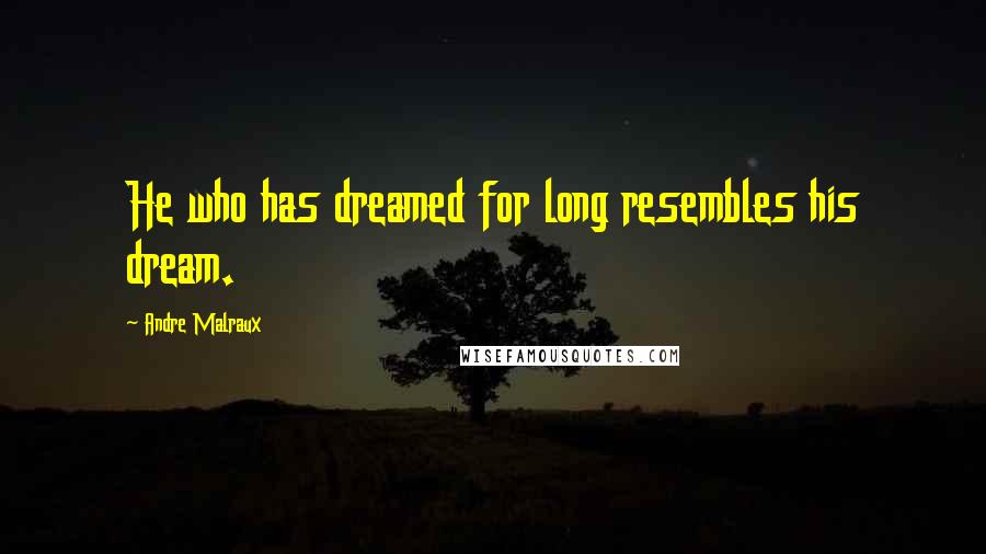 Andre Malraux Quotes: He who has dreamed for long resembles his dream.