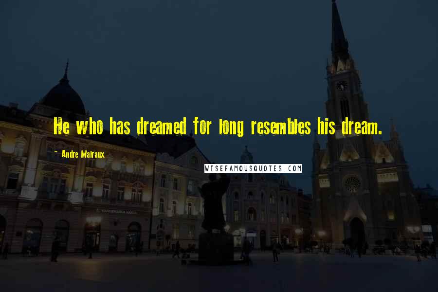 Andre Malraux Quotes: He who has dreamed for long resembles his dream.