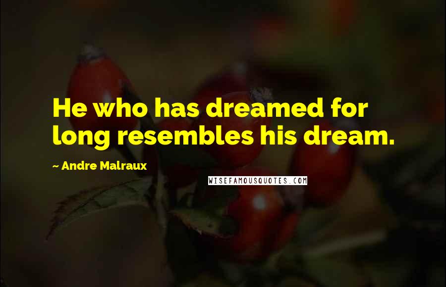 Andre Malraux Quotes: He who has dreamed for long resembles his dream.