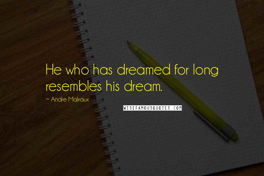 Andre Malraux Quotes: He who has dreamed for long resembles his dream.