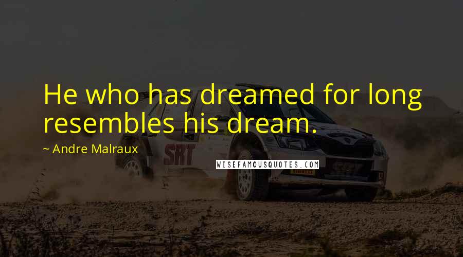 Andre Malraux Quotes: He who has dreamed for long resembles his dream.