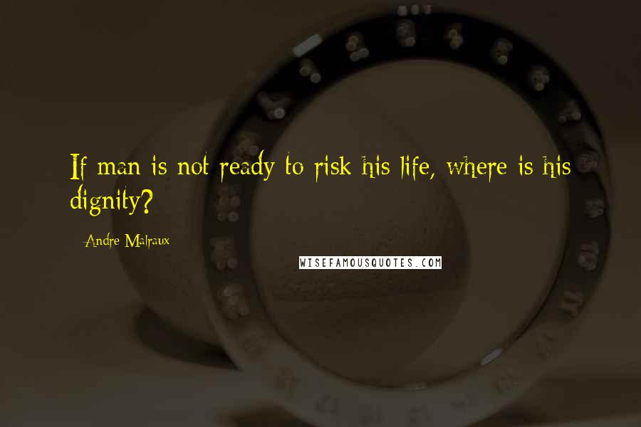 Andre Malraux Quotes: If man is not ready to risk his life, where is his dignity?