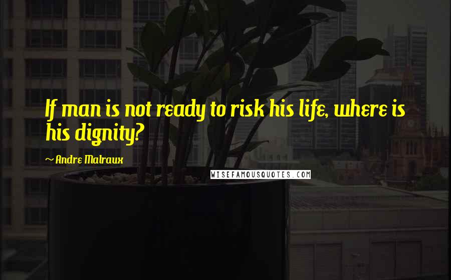 Andre Malraux Quotes: If man is not ready to risk his life, where is his dignity?