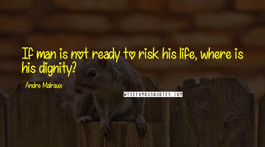 Andre Malraux Quotes: If man is not ready to risk his life, where is his dignity?