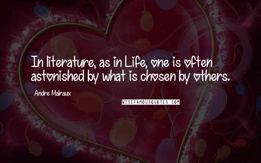 Andre Malraux Quotes: In literature, as in Life, one is often astonished by what is chosen by others.