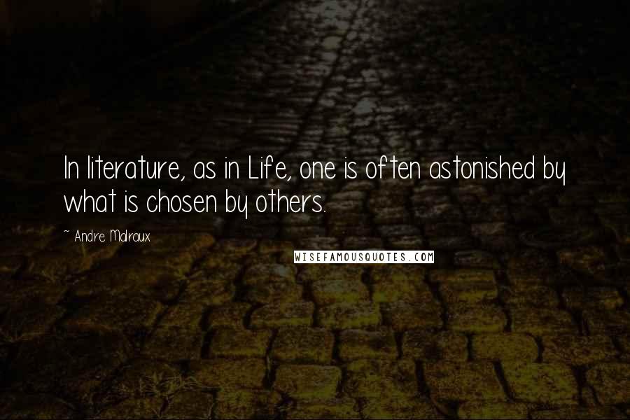 Andre Malraux Quotes: In literature, as in Life, one is often astonished by what is chosen by others.