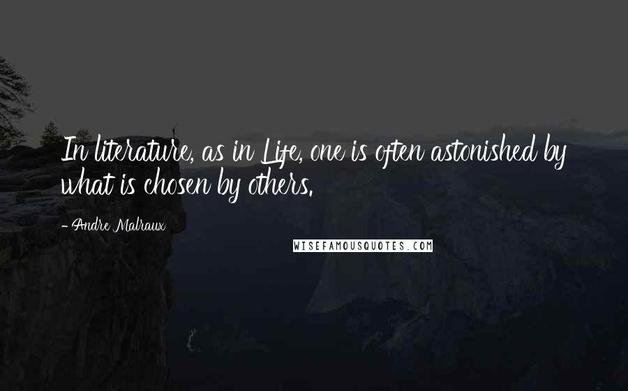 Andre Malraux Quotes: In literature, as in Life, one is often astonished by what is chosen by others.