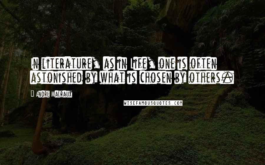 Andre Malraux Quotes: In literature, as in Life, one is often astonished by what is chosen by others.