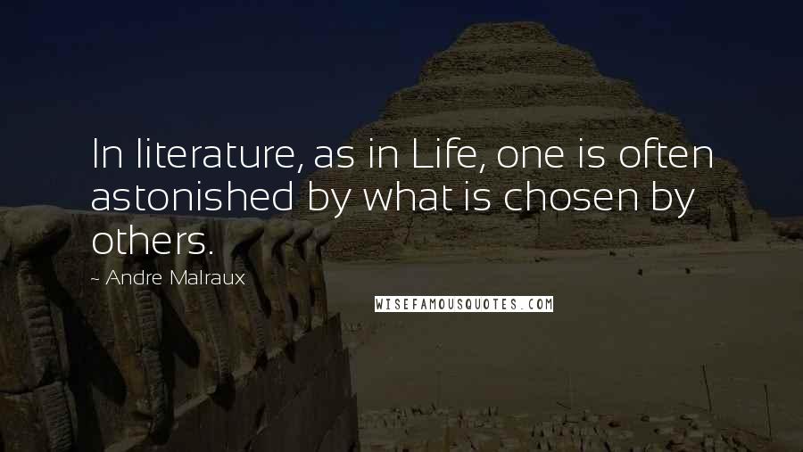 Andre Malraux Quotes: In literature, as in Life, one is often astonished by what is chosen by others.