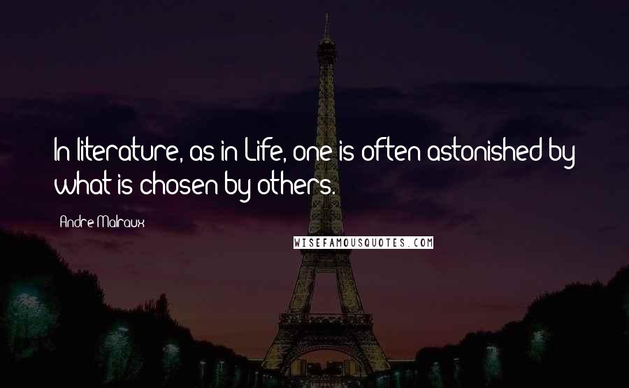 Andre Malraux Quotes: In literature, as in Life, one is often astonished by what is chosen by others.