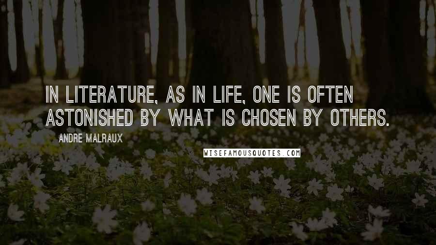 Andre Malraux Quotes: In literature, as in Life, one is often astonished by what is chosen by others.