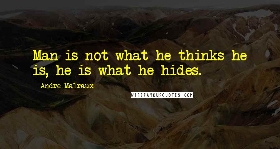 Andre Malraux Quotes: Man is not what he thinks he is, he is what he hides.