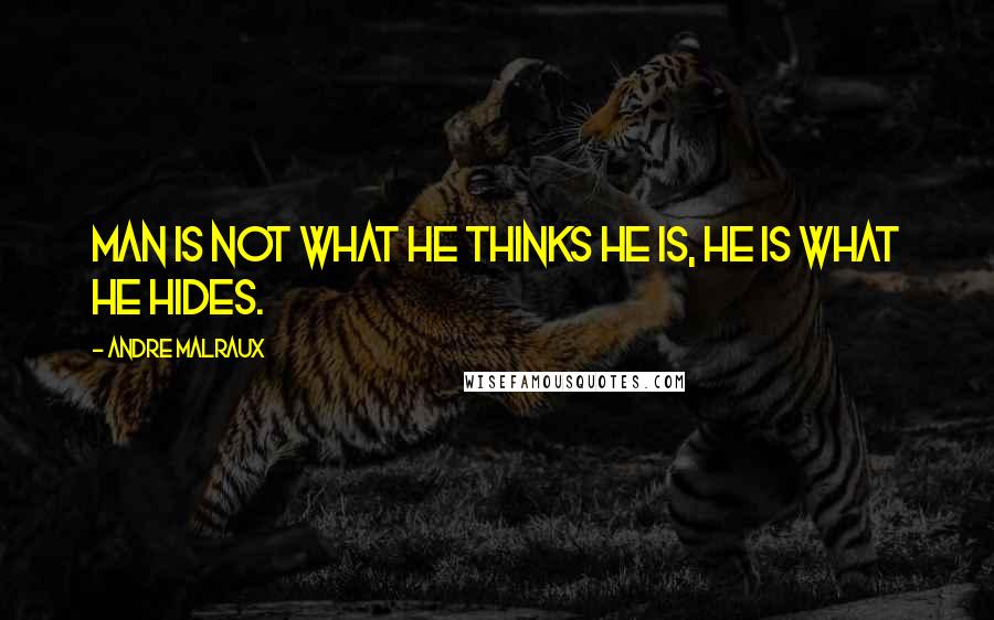 Andre Malraux Quotes: Man is not what he thinks he is, he is what he hides.