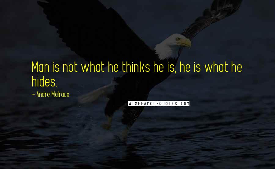 Andre Malraux Quotes: Man is not what he thinks he is, he is what he hides.