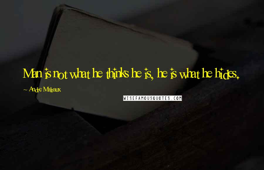 Andre Malraux Quotes: Man is not what he thinks he is, he is what he hides.