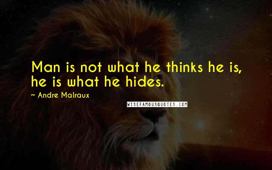 Andre Malraux Quotes: Man is not what he thinks he is, he is what he hides.