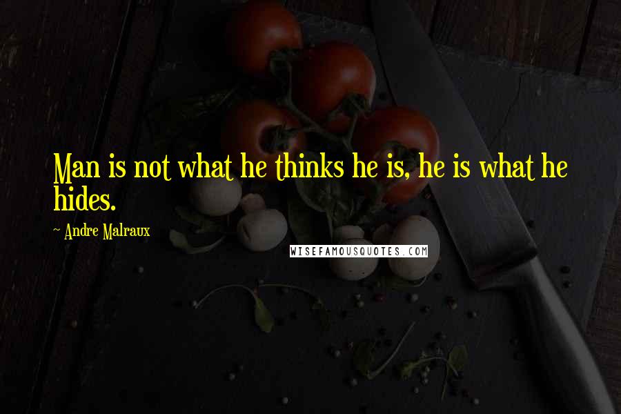 Andre Malraux Quotes: Man is not what he thinks he is, he is what he hides.