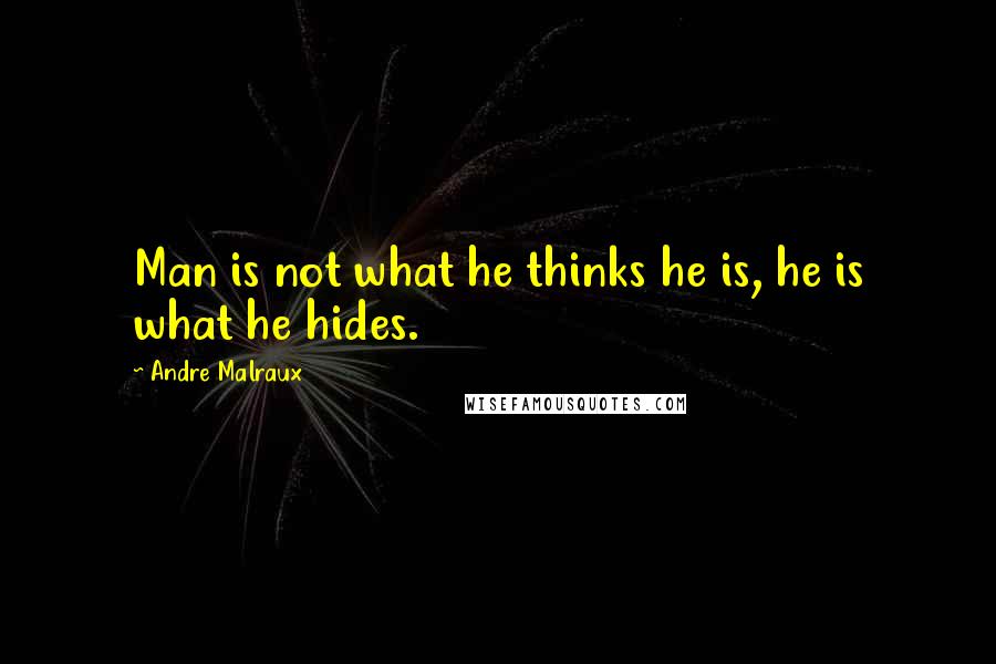 Andre Malraux Quotes: Man is not what he thinks he is, he is what he hides.