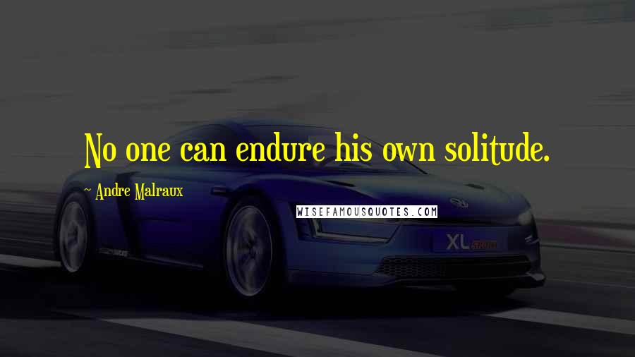 Andre Malraux Quotes: No one can endure his own solitude.