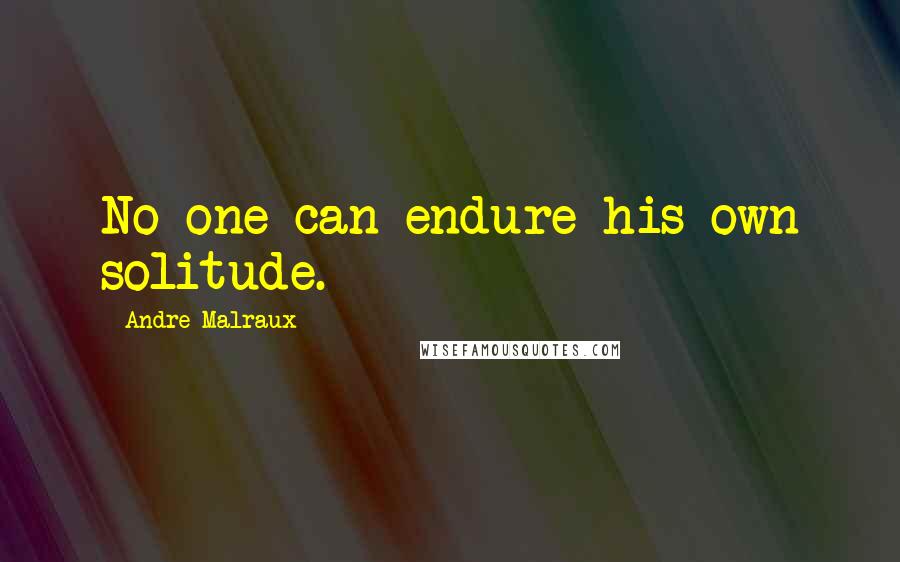 Andre Malraux Quotes: No one can endure his own solitude.