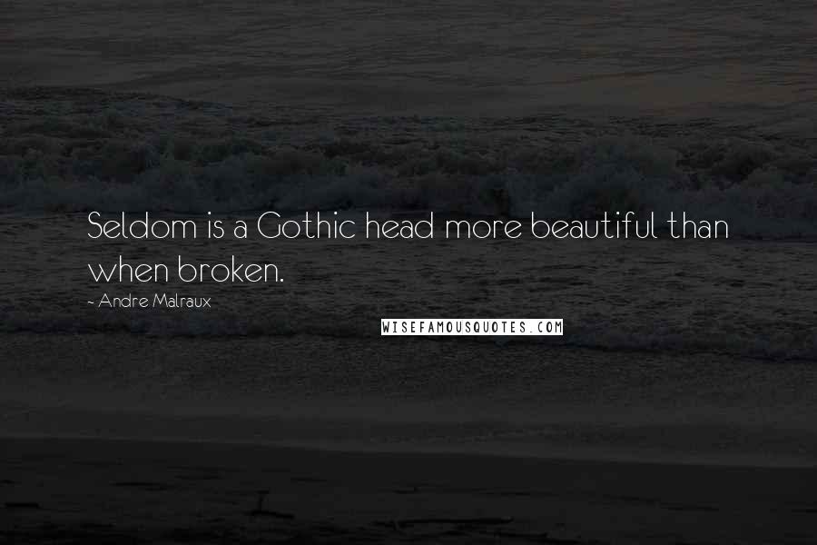 Andre Malraux Quotes: Seldom is a Gothic head more beautiful than when broken.