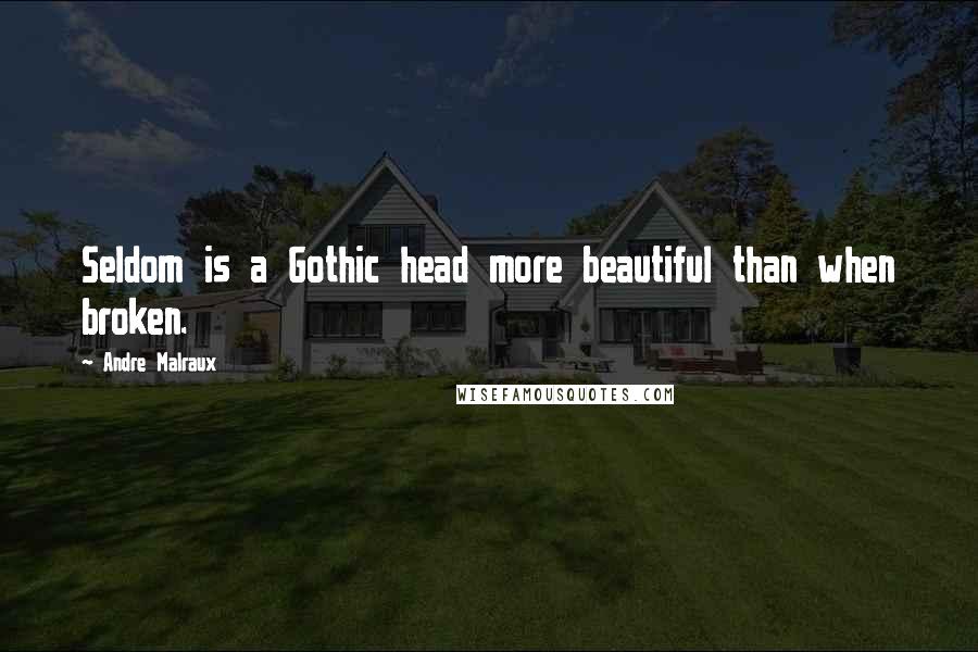 Andre Malraux Quotes: Seldom is a Gothic head more beautiful than when broken.