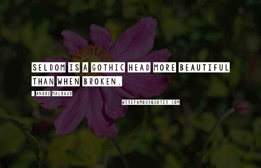 Andre Malraux Quotes: Seldom is a Gothic head more beautiful than when broken.