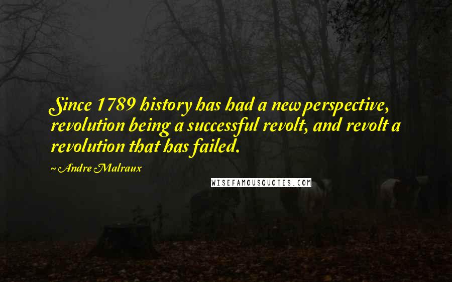 Andre Malraux Quotes: Since 1789 history has had a new perspective, revolution being a successful revolt, and revolt a revolution that has failed.