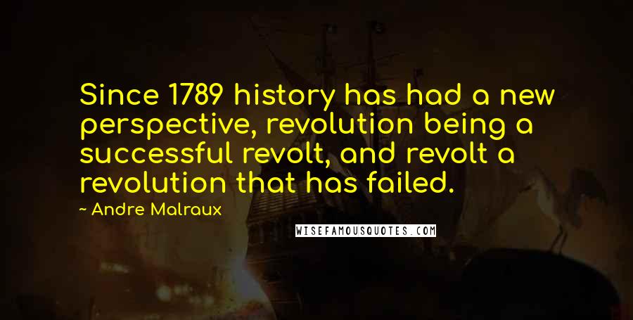 Andre Malraux Quotes: Since 1789 history has had a new perspective, revolution being a successful revolt, and revolt a revolution that has failed.