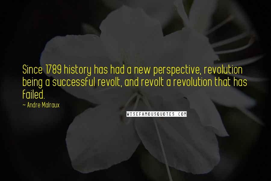 Andre Malraux Quotes: Since 1789 history has had a new perspective, revolution being a successful revolt, and revolt a revolution that has failed.