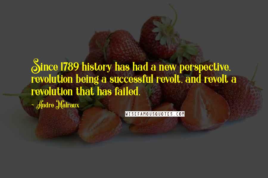 Andre Malraux Quotes: Since 1789 history has had a new perspective, revolution being a successful revolt, and revolt a revolution that has failed.