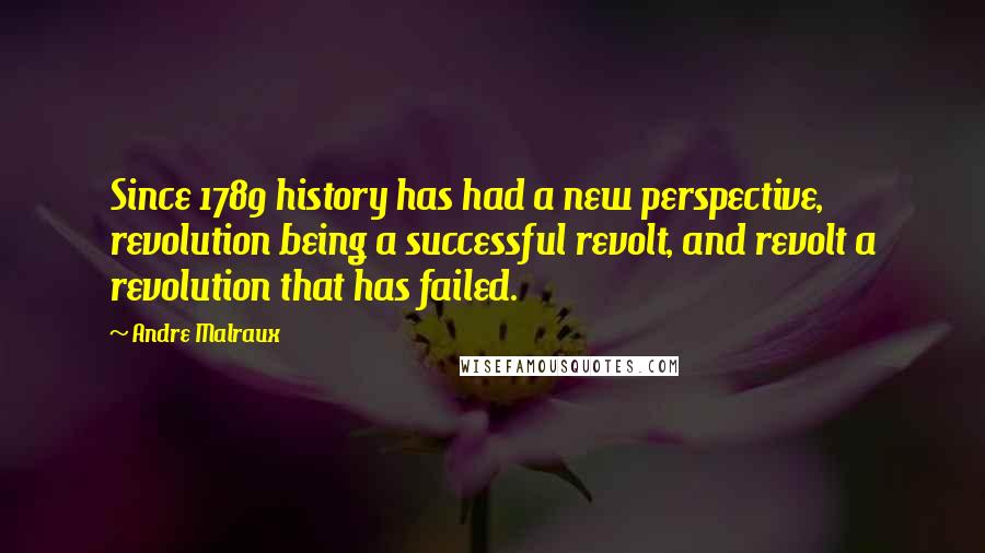 Andre Malraux Quotes: Since 1789 history has had a new perspective, revolution being a successful revolt, and revolt a revolution that has failed.