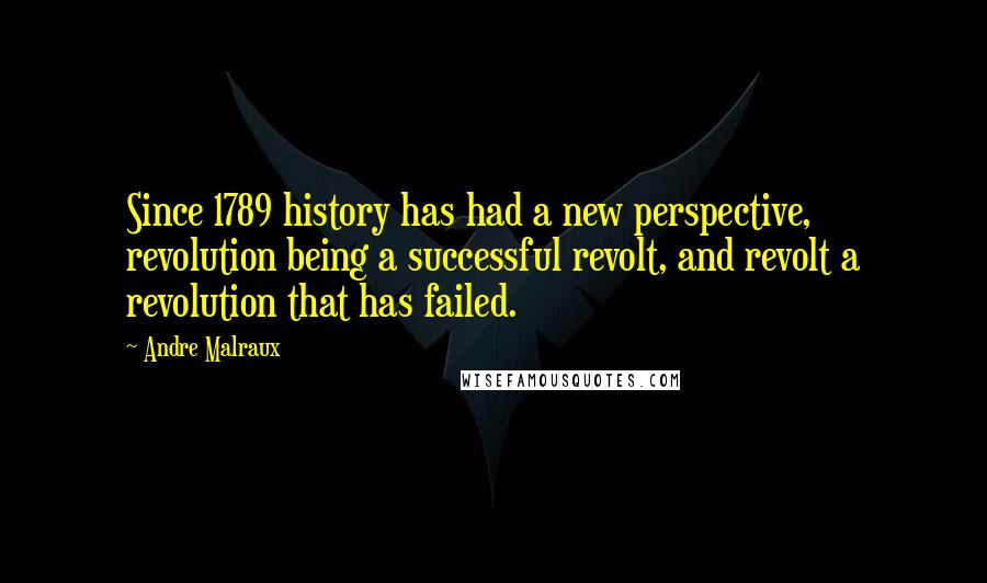 Andre Malraux Quotes: Since 1789 history has had a new perspective, revolution being a successful revolt, and revolt a revolution that has failed.