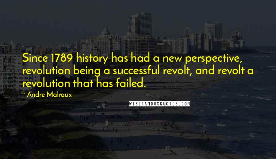 Andre Malraux Quotes: Since 1789 history has had a new perspective, revolution being a successful revolt, and revolt a revolution that has failed.
