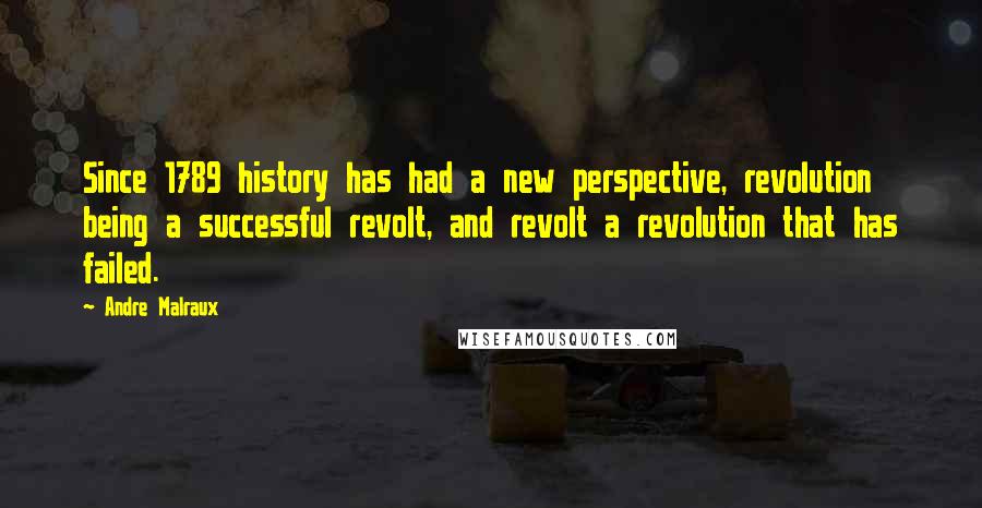 Andre Malraux Quotes: Since 1789 history has had a new perspective, revolution being a successful revolt, and revolt a revolution that has failed.