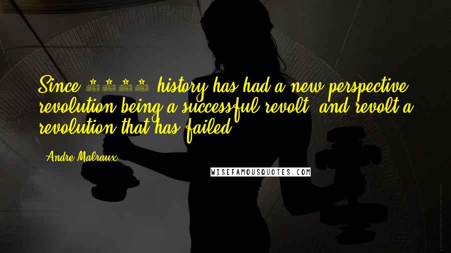 Andre Malraux Quotes: Since 1789 history has had a new perspective, revolution being a successful revolt, and revolt a revolution that has failed.