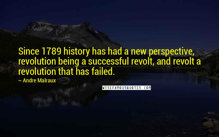 Andre Malraux Quotes: Since 1789 history has had a new perspective, revolution being a successful revolt, and revolt a revolution that has failed.